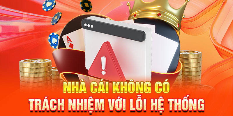 Nhà cái không có trách nhiệm với lỗi hệ thống